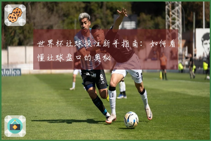 世界杯让球投注新手指南：如何看懂让球盘口的奥秘