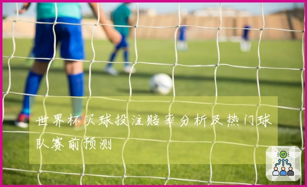 世界杯买球投注赔率分析及热门球队赛前预测