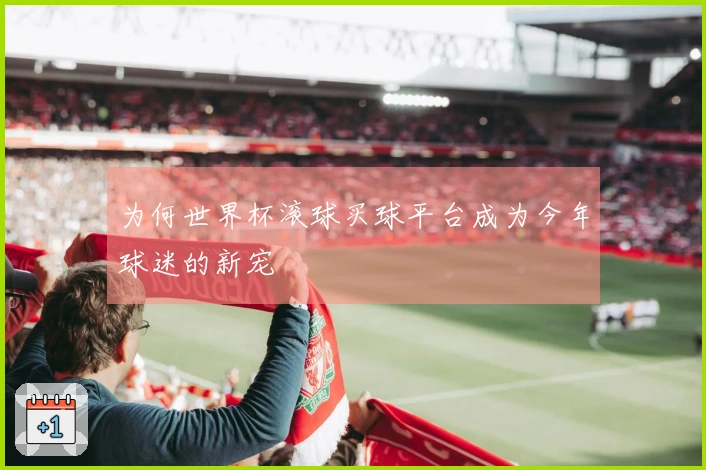为何世界杯滚球买球平台成为今年球迷的新宠