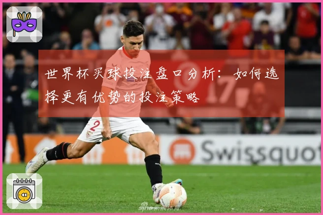 世界杯买球投注盘口分析：如何选择更有优势的投注策略