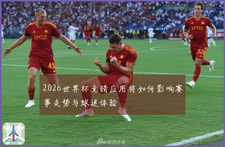 2026世界杯竞猜应用将如何影响赛事走势与球迷体验
