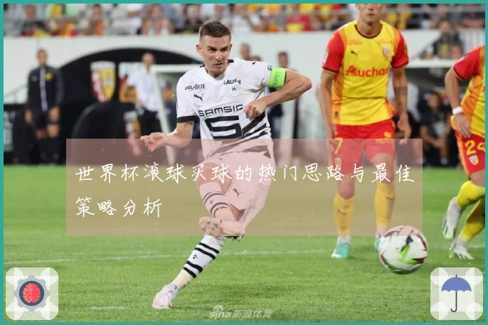 世界杯滚球买球的热门思路与最佳策略分析