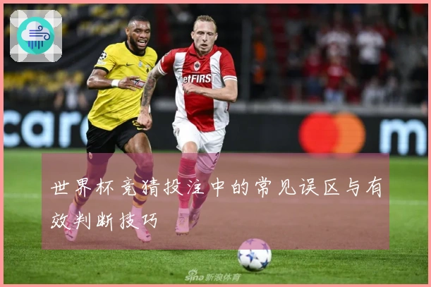 世界杯竞猜投注中的常见误区与有效判断技巧
