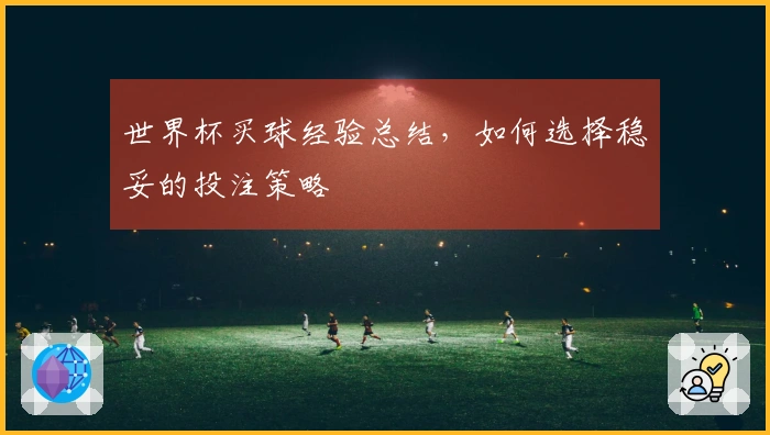 世界杯买球经验总结，如何选择稳妥的投注策略
