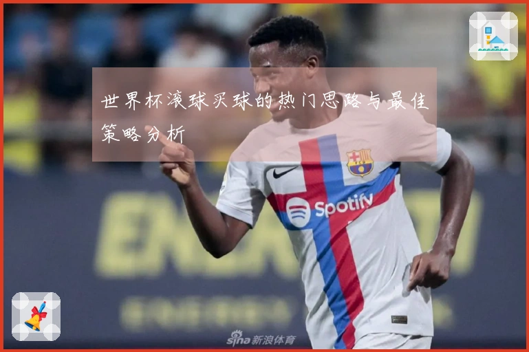 世界杯滚球买球的热门思路与最佳策略分析