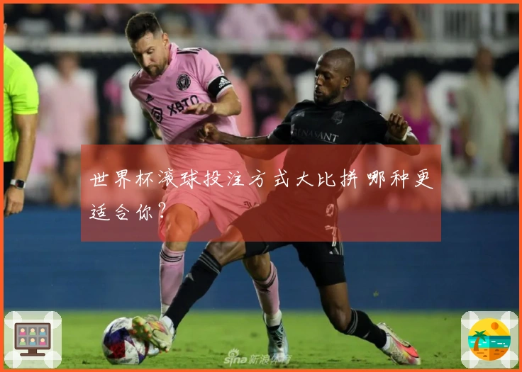 世界杯滚球投注方式大比拼 哪种更适合你？