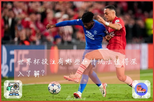 世界杯投注有哪些独特玩法值得深入了解？