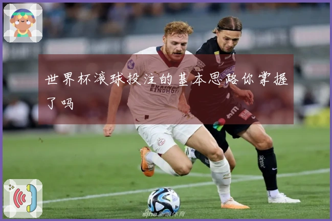 世界杯滚球投注的基本思路你掌握了吗