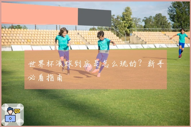 世界杯滚球到底是怎么玩的？新手必看指南