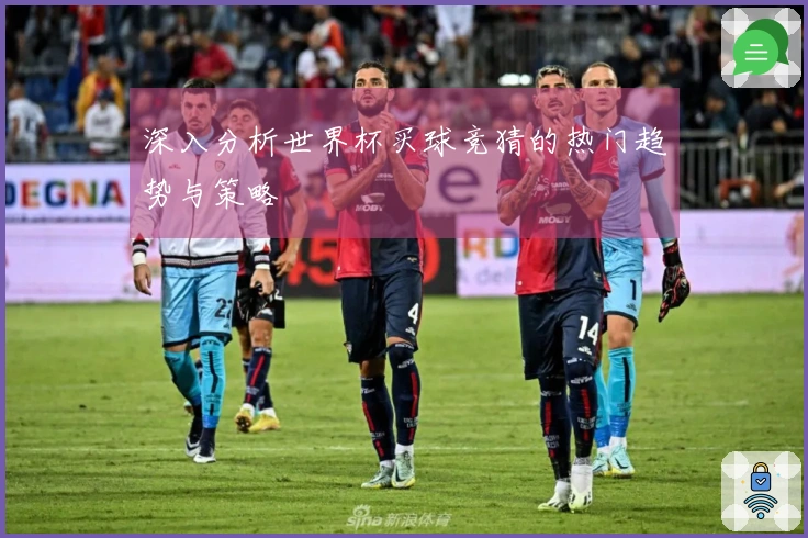 深入分析世界杯买球竞猜的热门趋势与策略