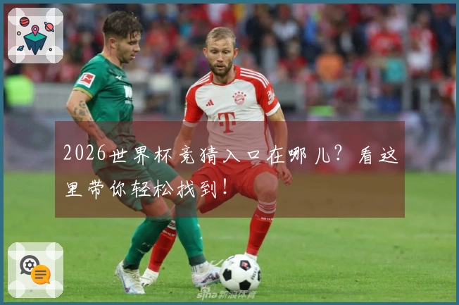2026世界杯竞猜入口在哪儿？看这里带你轻松找到！