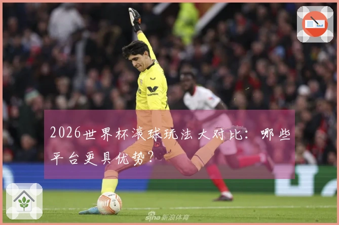 2026世界杯滚球玩法大对比：哪些平台更具优势？