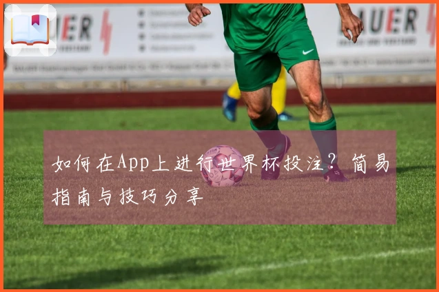 如何在App上进行世界杯投注？简易指南与技巧分享