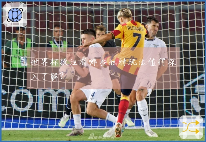 世界杯投注有哪些独特玩法值得深入了解？