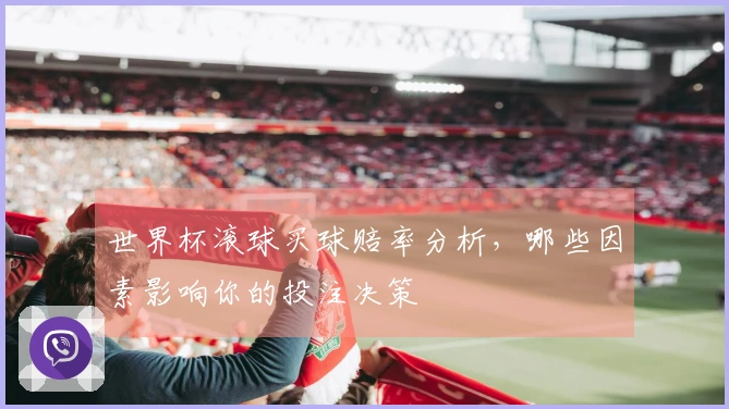 世界杯滚球买球赔率分析，哪些因素影响你的投注决策