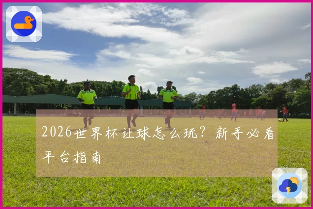 2026世界杯让球怎么玩？新手必看平台指南